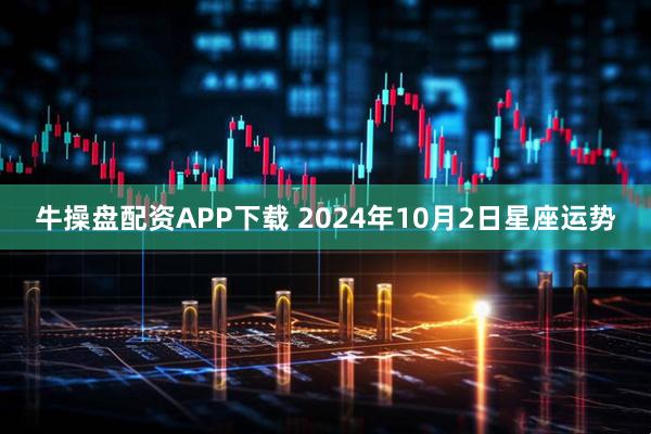 牛操盘配资APP下载 2024年10月2日星座运势