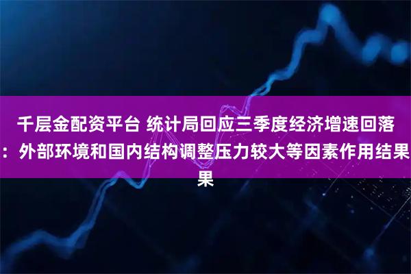 千层金配资平台 统计局回应三季度经济增速回落：外部环境和国内结构调整压力较大等因素作用结果