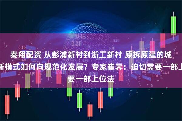 秦翔配资 从彭浦新村到浙工新村 原拆原建的城市更新模式如何向规范化发展？专家崔霁：迫切需要一部上位法