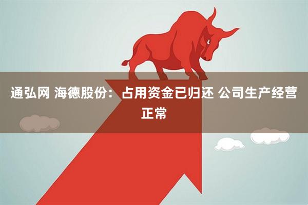 通弘网 海德股份：占用资金已归还 公司生产经营正常