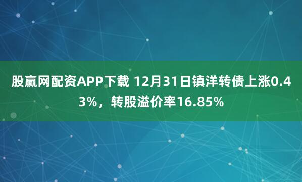 股赢网配资APP下载 12月31日镇洋转债上涨0.43%，转股溢价率16.85%