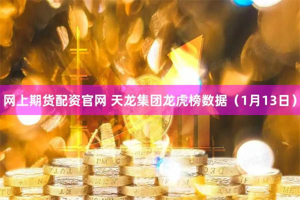 网上期货配资官网 天龙集团龙虎榜数据（1月13日）